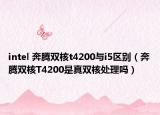 intel 奔腾双核t4200与i5区别（奔腾双核T4200是真双核处理吗）