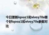 今日更新iqooz1和vivoy70s哪个好iqooz1和vivoy70s参数对比