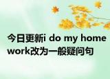 今日更新i do my homework改为一般疑问句