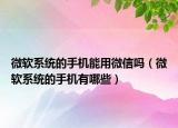 微软系统的手机能用微信吗（微软系统的手机有哪些）