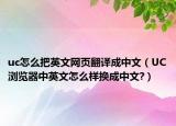 uc怎么把英文网页翻译成中文（UC浏览器中英文怎么样换成中文?）