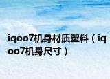 iqoo7机身材质塑料（iqoo7机身尺寸）