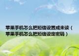 苹果手机怎么把短信设置成未读（苹果手机怎么把短信设定密码）