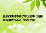新浪微博打不开了怎么回事（我的新浪微博打不开了怎么处理）