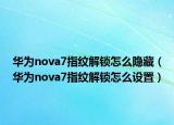 华为nova7指纹解锁怎么隐藏（华为nova7指纹解锁怎么设置）