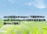 win10安装activesync（下载软件Microsoft ActiveSync4.5为何不能安装在电脑vista下面呢）