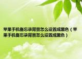 苹果手机备忘录背景怎么设置成黑色（苹果手机备忘录背景怎么设置成黑色）