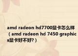 amd radeon hd7700显卡怎么样（amd radeon hd 7450 graphics显卡好不好?）