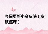 今日更新小窝皮肤（皮肤瘙痒）