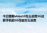 今日更新vivos10怎么设置5G这款手机的5G性能怎么设置