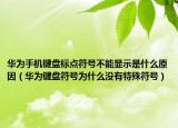 华为手机键盘标点符号不能显示是什么原因（华为键盘符号为什么没有特殊符号）