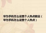 华为手机怎么设置个人热点数量（华为手机怎么设置个人热点）
