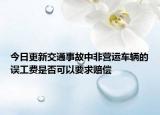 今日更新交通事故中非营运车辆的误工费是否可以要求赔偿