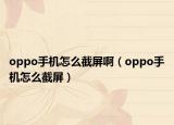 oppo手机怎么截屏啊（oppo手机怎么截屏）