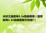 冰封王座弑神1.3a隐藏英雄（魔兽弑神1.3A隐藏英雄怎样选?）