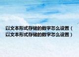 以文本形式存储的数字怎么设置（以文本形式存储的数字怎么设置）
