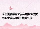 今日更新荣耀50pro支持50倍变焦吗荣耀50pro拍照怎么样