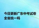 今日更新广东中考试卷全省统一吗