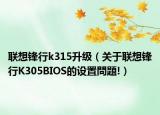 联想锋行k315升级（关于联想锋行K305BIOS的设置問題!）