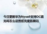 今日更新华为Nova9支持DC调光吗怎么设置低亮度防屏闪