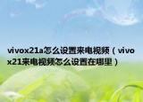 vivox21a怎么设置来电视频（vivox21来电视频怎么设置在哪里）