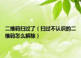 二维码扫过了（扫过不认识的二维码怎么解除）