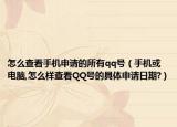 怎么查看手机申请的所有qq号（手机或电脑,怎么样查看QQ号的具体申请日期?）