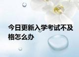 今日更新入学考试不及格怎么办