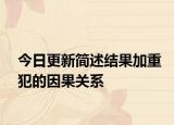 今日更新简述结果加重犯的因果关系
