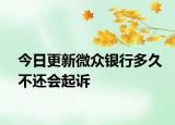 今日更新微众银行多久不还会起诉