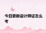 今日更新设计师证怎么考