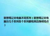 联想笔记本电脑不同系列（联想笔记本电脑分几个系列各个系列都有其自身何特点）