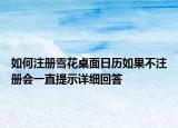 如何注册雪花桌面日历如果不注册会一直提示详细回答
