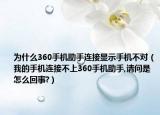 为什么360手机助手连接显示手机不对（我的手机连接不上360手机助手,请问是怎么回事?）