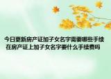 今日更新房产证加子女名字需要哪些手续 在房产证上加子女名字要什么手续费吗