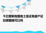 今日更新有国有土地证有房产证旧房翻建可以吗
