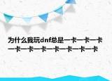 为什么我玩dnf总是一卡一卡一卡一卡一卡一卡一卡一卡一卡一卡