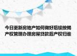 今日更新房地产如何做好后续按揭产权管理办理房屋贷款后产权归谁