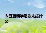 今日更新学唱歌先练什么