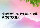 今日更新**户口能买房吗 **集体户口可以买房么