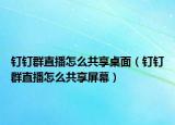 钉钉群直播怎么共享桌面（钉钉群直播怎么共享屏幕）