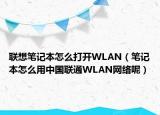联想笔记本怎么打开WLAN（笔记本怎么用中国联通WLAN网络呢）
