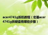 acer4741g拆机教程（宏基acer4741g拆键盘有哪些步骤）