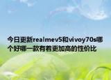 今日更新realmev5和vivoy70s哪个好哪一款有着更加高的性价比