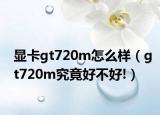 显卡gt720m怎么样（gt720m究竟好不好!）