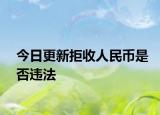 今日更新拒收人民币是否违法