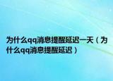 为什么qq消息提醒延迟一天（为什么qq消息提醒延迟）