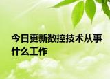 今日更新数控技术从事什么工作