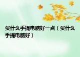 买什么手提电脑好一点（买什么手提电脑好）
