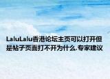 LaluLalu香港论坛主页可以打开但是帖子页面打不开为什么.专家建议